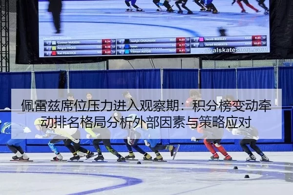 佩雷兹席位压力进入观察期：积分榜变动牵动排名格局分析外部因素与策略应对